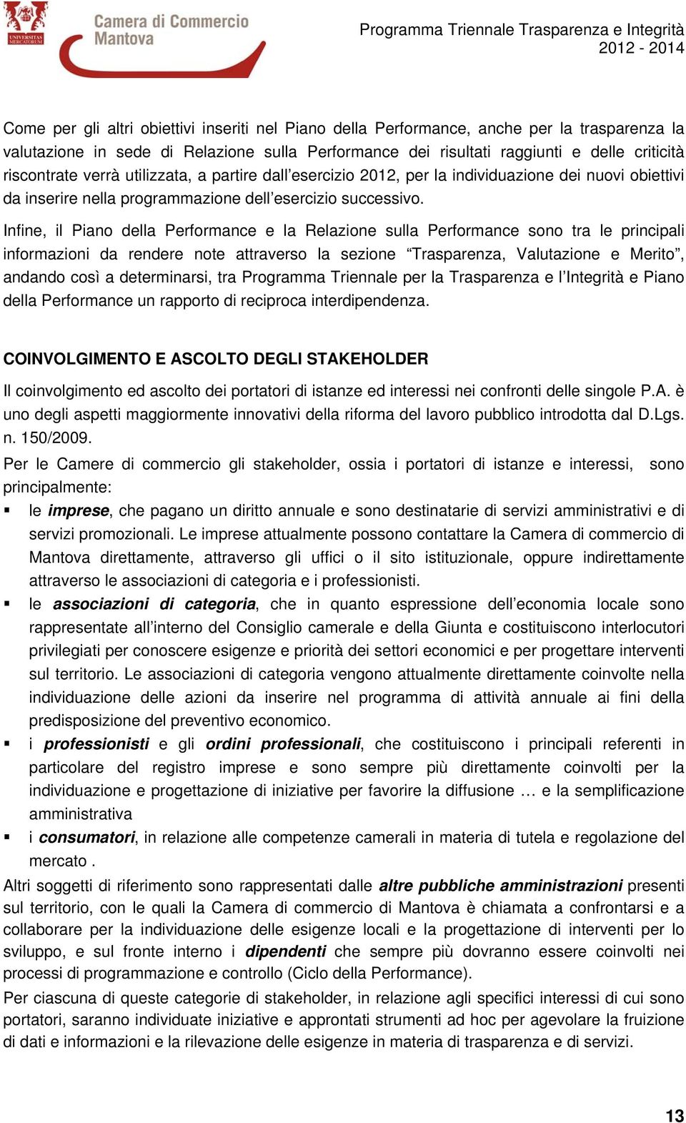 Infine, il Piano della Performance e la Relazione sulla Performance sono tra le principali informazioni da rendere note attraverso la sezione Trasparenza, Valutazione e Merito, andando così a