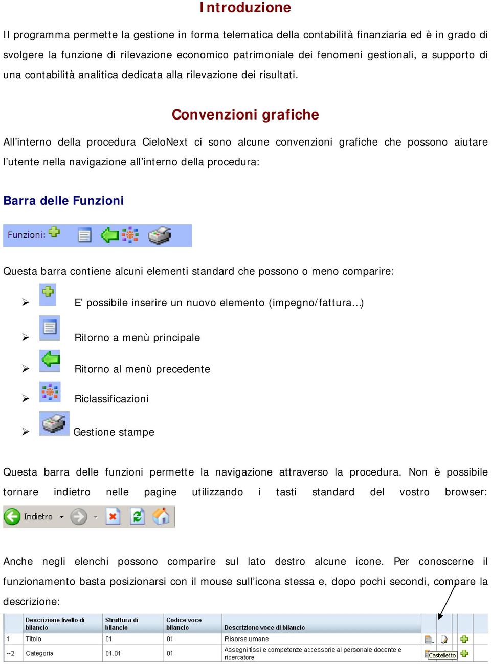 Convenzioni grafiche All interno della procedura CieloNext ci sono alcune convenzioni grafiche che possono aiutare l utente nella navigazione all interno della procedura: Barra delle Funzioni Questa