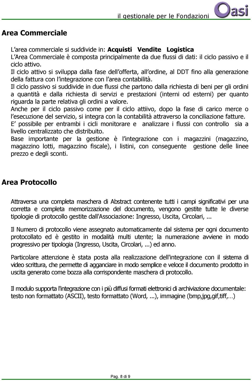 Il ciclo passivo si suddivide in due flussi che partono dalla richiesta di beni per gli ordini a quantità e dalla richiesta di servizi e prestazioni (interni od esterni) per quanto riguarda la parte