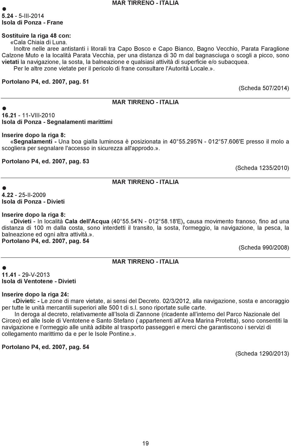 picco, sono vietati la navigazione, la sosta, la balneazione e qualsiasi attività di superficie e/o subacquea. Per le altre zone vietate per il pericolo di frane consultare l'autorità Locale.».