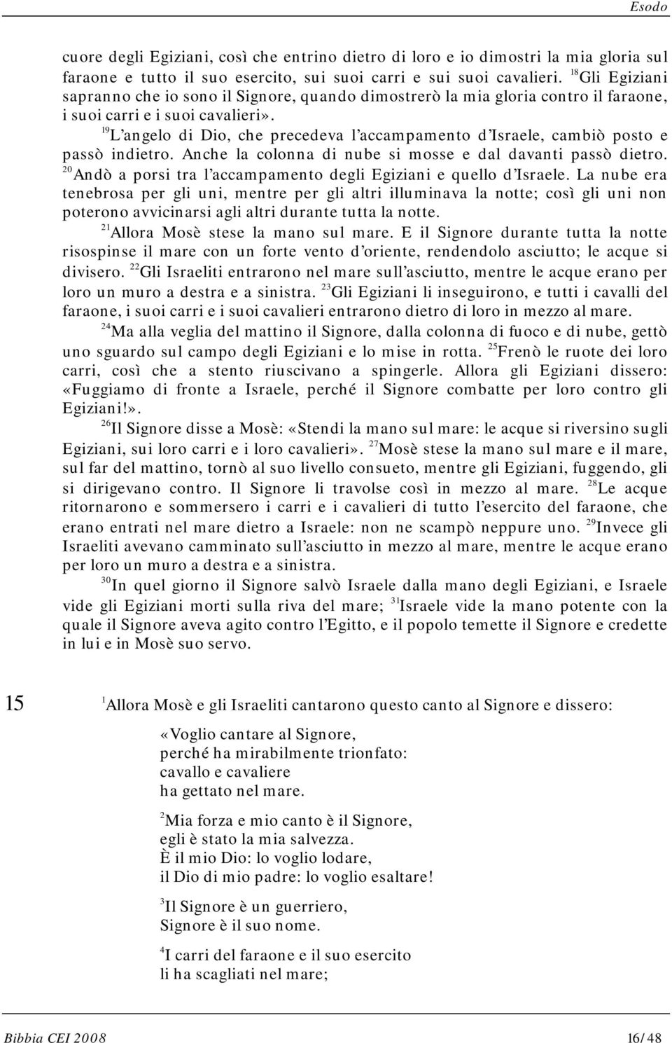 19 L angelo di Dio, che precedeva l accampamento d Israele, cambiò posto e passò indietro. Anche la colonna di nube si mosse e dal davanti passò dietro.