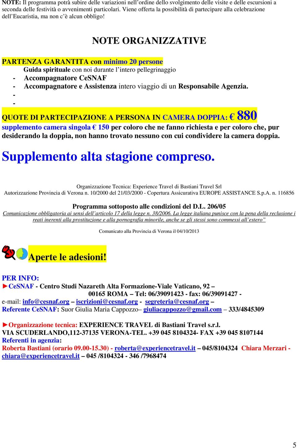 NOTE ORGANIZZATIVE PARTENZA GARANTITA con minimo 20 persone Guida spirituale con noi durante l intero pellegrinaggio - Accompagnatore CeSNAF - Accompagnatore e Assistenza intero viaggio di un