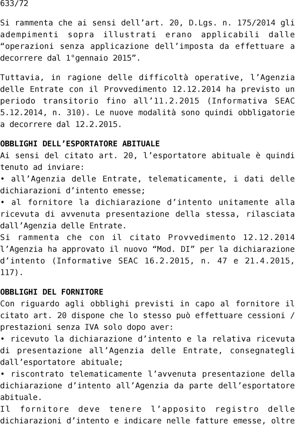 Tuttavia, in ragione delle difficoltà operative, l Agenzia delle Entrate con il Provvedimento 12.12.2014 ha previsto un periodo transitorio fino all 11.2.2015 (Informativa SEAC 5.12.2014, n. 310).