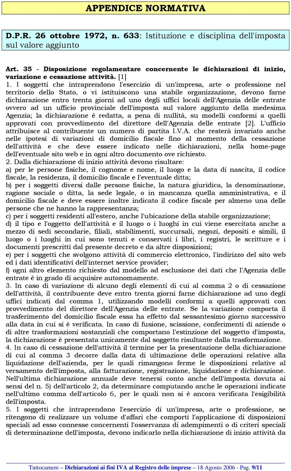 I soggetti che intraprendono l'esercizio di un'impresa, arte o professione nel territorio dello Stato, o vi istituiscono una stabile organizzazione, devono farne dichiarazione entro trenta giorni ad