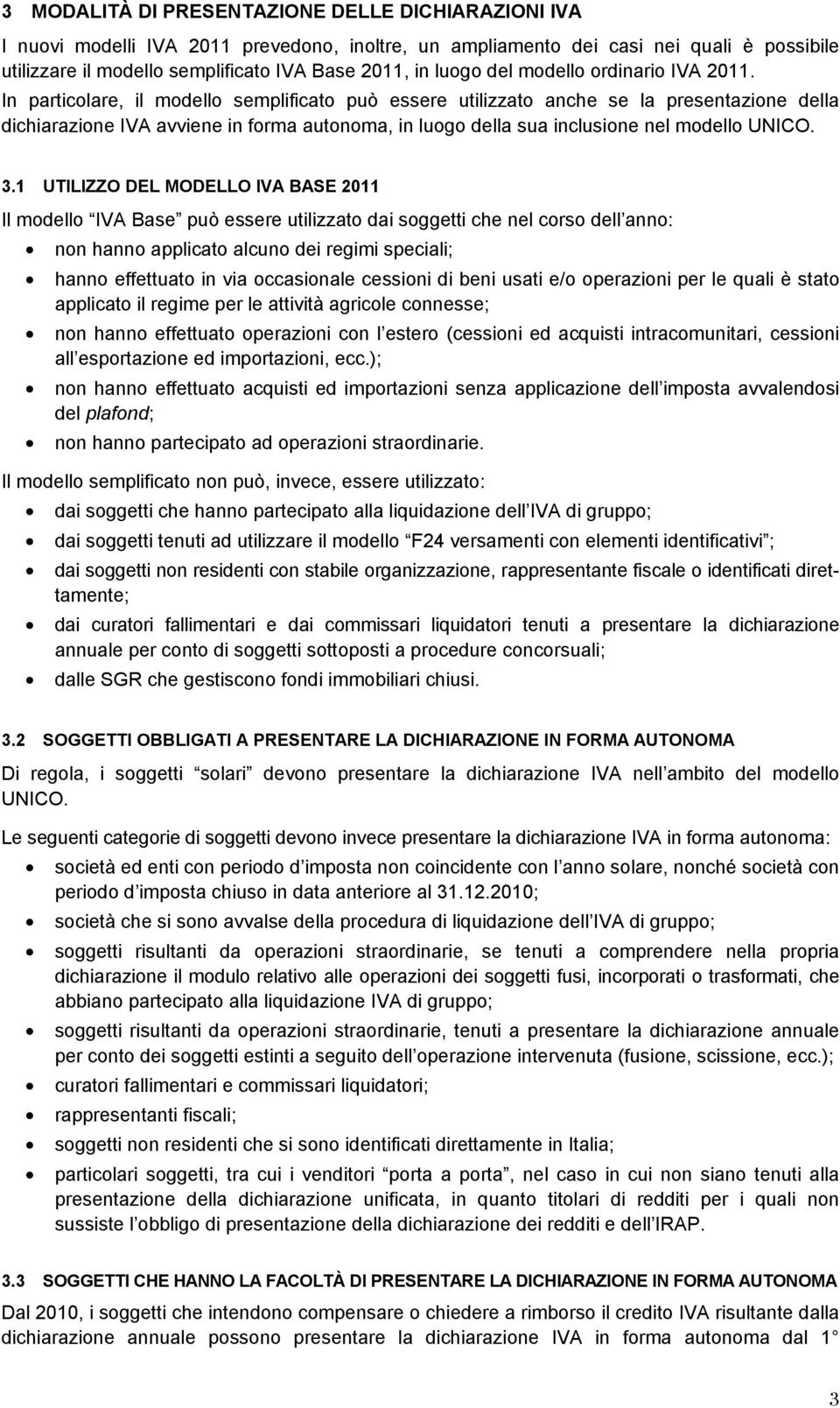 In particolare, il modello semplificato può essere utilizzato anche se la presentazione della dichiarazione IVA avviene in forma autonoma, in luogo della sua inclusione nel modello UNICO. 3.