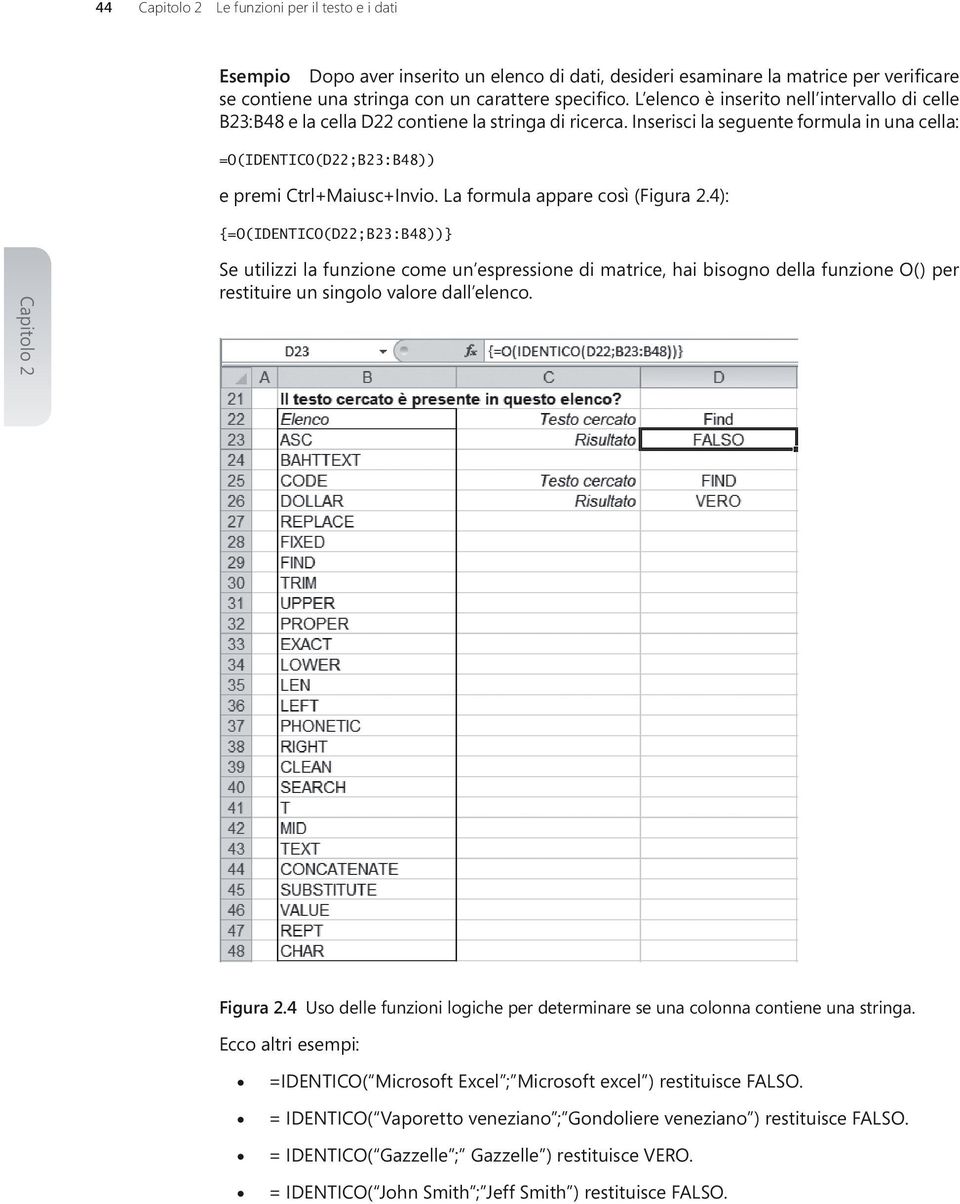 La formula appare così (Figura 2.4): {=O(IDENTICO(D22;B23:B48))} Se utilizzi la funzione come un espressione di matrice, hai bisogno della funzione O() per restituire un singolo valore dall elenco.