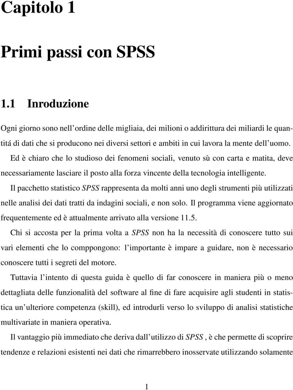 Ed è chiaro che lo studioso dei fenomeni sociali, venuto sù con carta e matita, deve necessariamente lasciare il posto alla forza vincente della tecnologia intelligente.