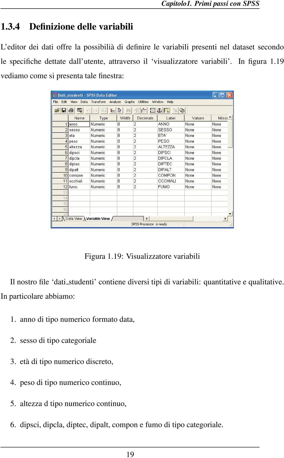 19: Visualizzatore variabili Il nostro file dati studenti contiene diversi tipi di variabili: quantitative e qualitative. In particolare abbiamo: 1.