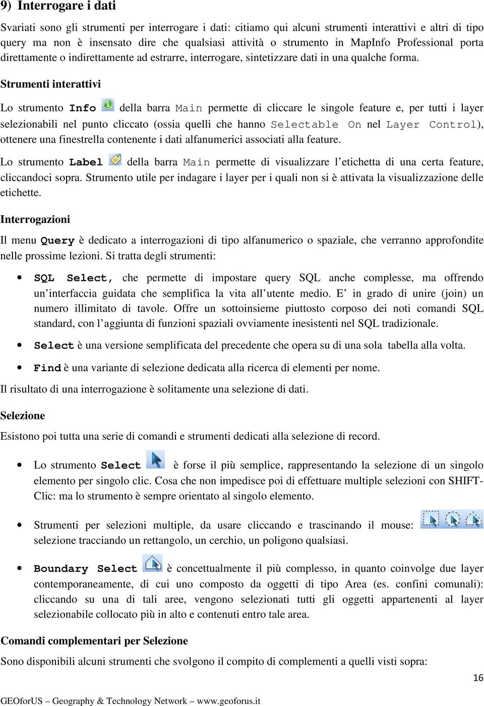 Strumenti interattivi Lo strumento Info della barra Main permette di cliccare le singole feature e, per tutti i layer selezionabili nel punto cliccato (ossia quelli che hanno Selectable On nel Layer