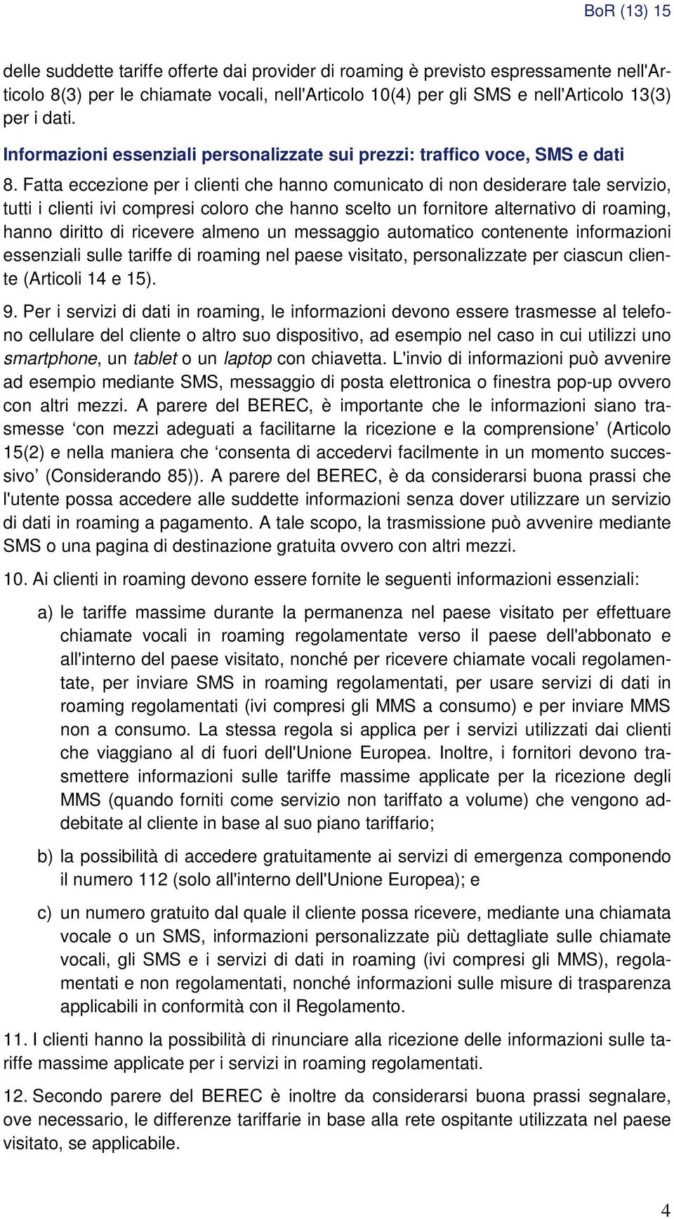 Fatta eccezione per i clienti che hanno comunicato di non desiderare tale servizio, tutti i clienti ivi compresi coloro che hanno scelto un fornitore alternativo di roaming, hanno diritto di ricevere