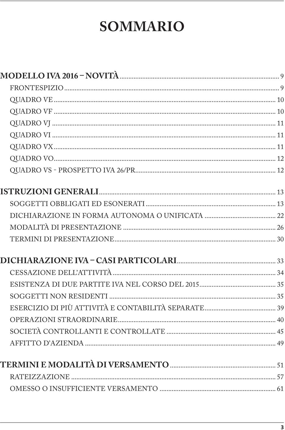 .. 30 DICHIARAZIONE IVA CASI PARTICOLARI... 33 CESSAZIONE DELL ATTIVITÀ... 34 ESISTENZA DI DUE PARTITE IVA NEL CORSO DEL 205... 35 SOGGETTI NON RESIDENTI.