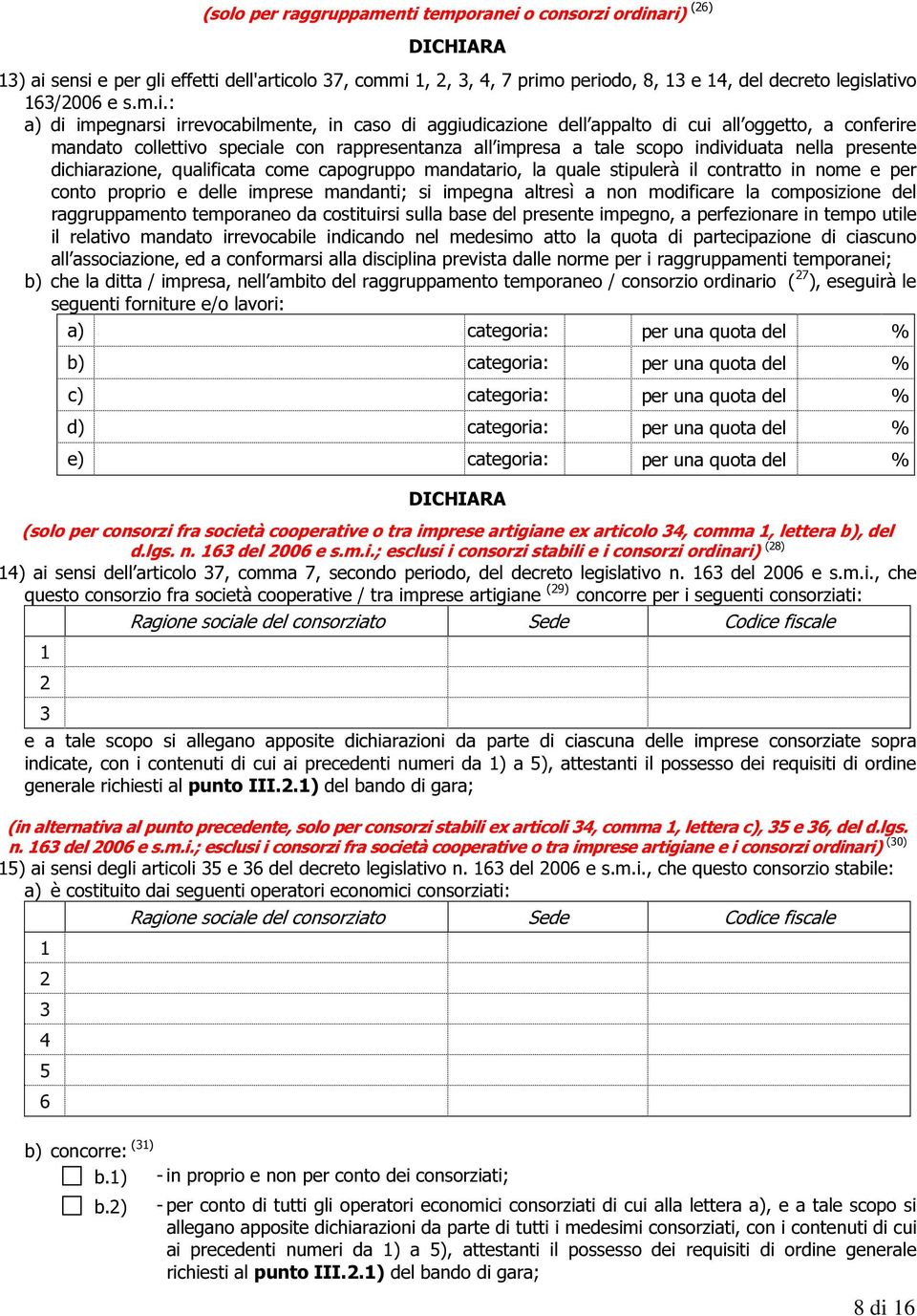 : a) di impegnarsi irrevocabilmente, in caso di aggiudicazione dell appalto di cui all oggetto, a conferire mandato collettivo speciale con rappresentanza all impresa a tale scopo individuata nella