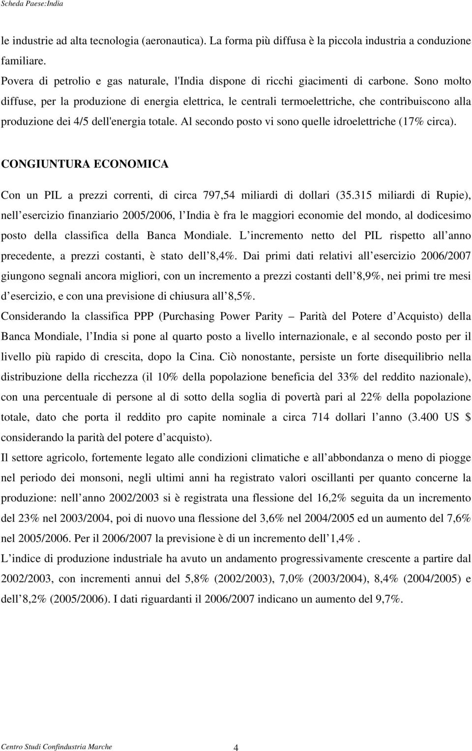 Al secondo posto vi sono quelle idroelettriche (17% circa). CONGIUNTURA ECONOMICA Con un PIL a prezzi correnti, di circa 797,54 miliardi di dollari (35.