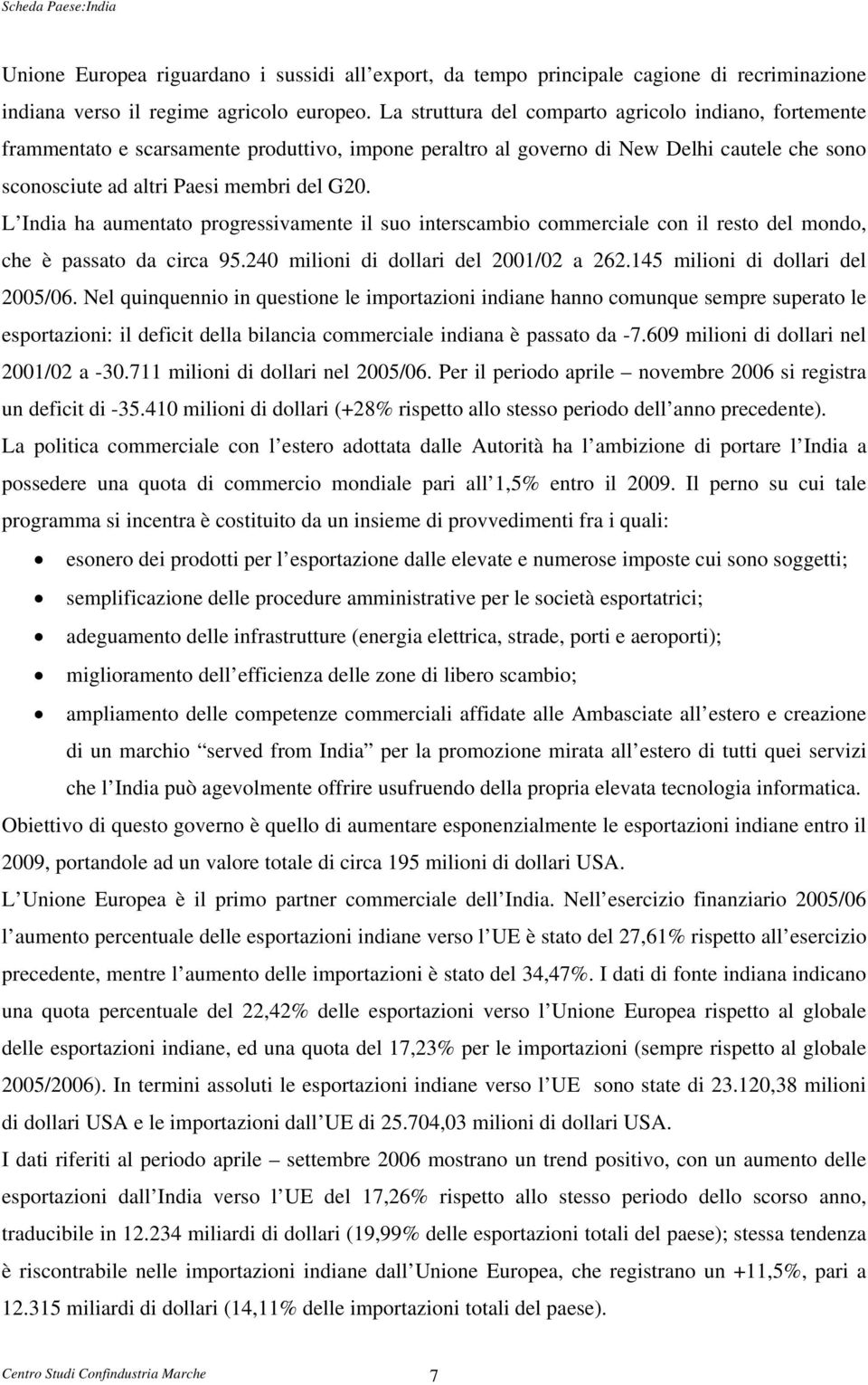 L India ha aumentato progressivamente il suo interscambio commerciale con il resto del mondo, che è passato da circa 95.240 milioni di dollari del 2001/02 a 262.145 milioni di dollari del 2005/06.