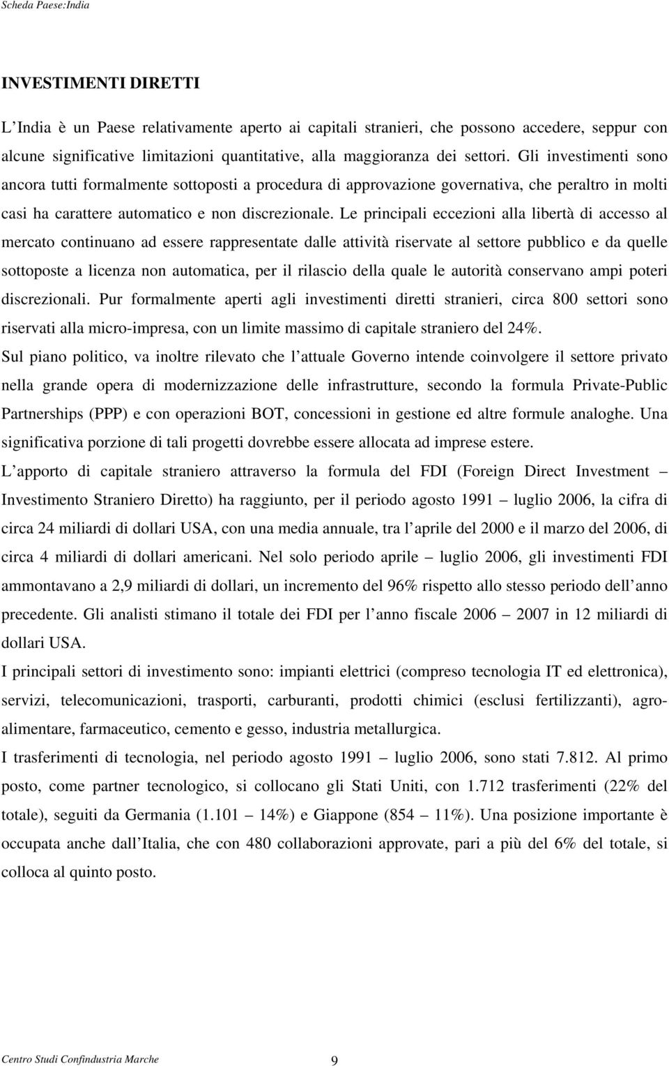 Le principali eccezioni alla libertà di accesso al mercato continuano ad essere rappresentate dalle attività riservate al settore pubblico e da quelle sottoposte a licenza non automatica, per il