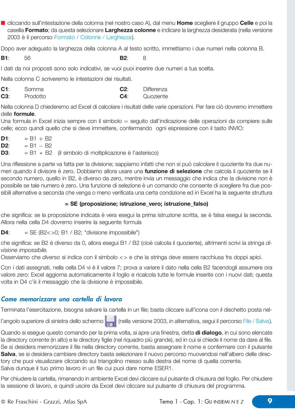 B: 56 B: 8 I dati da noi proposti sono soo indicativi, se vuoi puoi inserire due numeri a tua sceta. Nea coonna C scriveremo e intestazioni dei risutati.