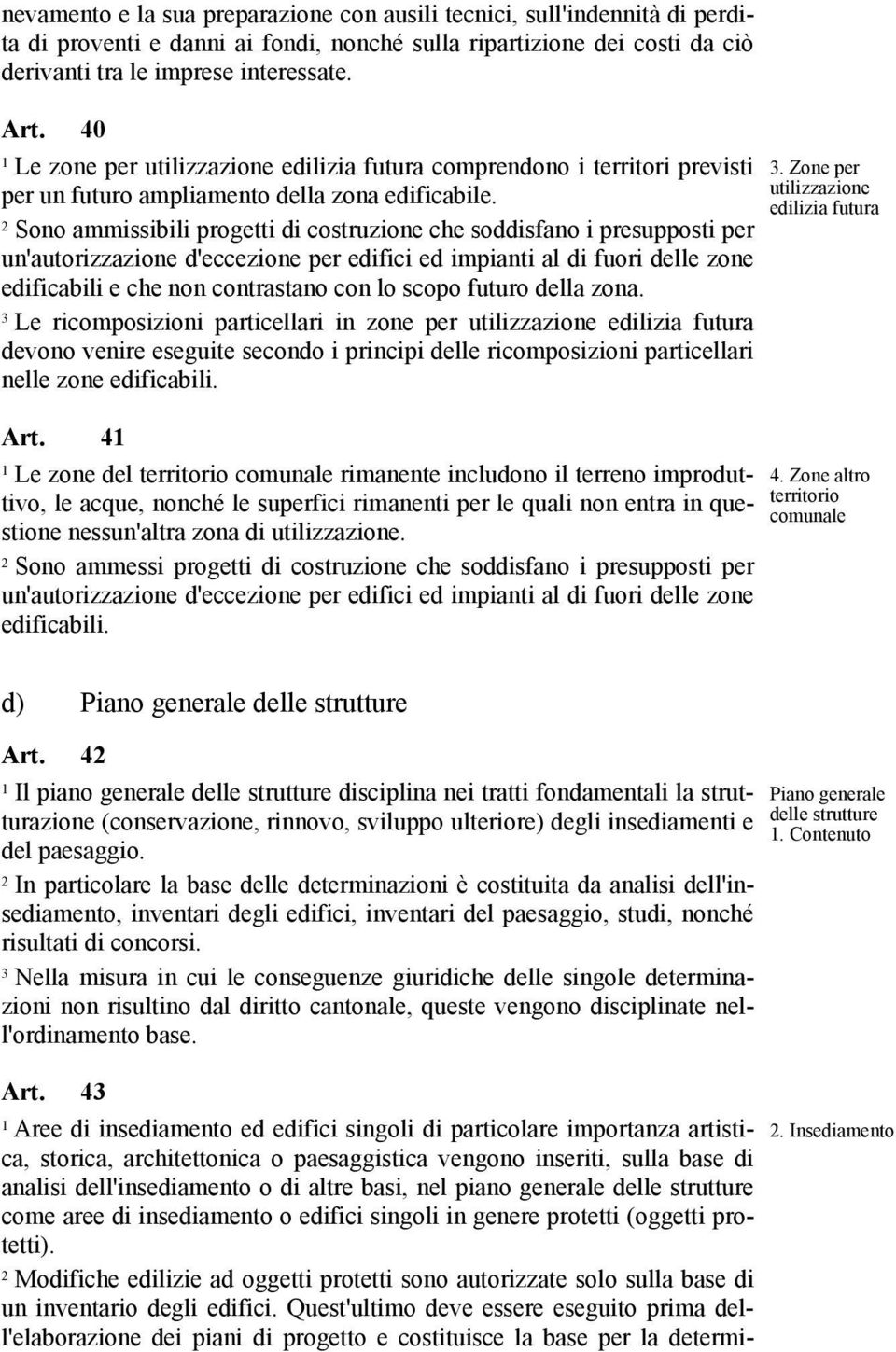 Sono ammissibili progetti di costruzione che soddisfano i presupposti per un'autorizzazione d'eccezione per edifici ed impianti al di fuori delle zone edificabili e che non contrastano con lo scopo