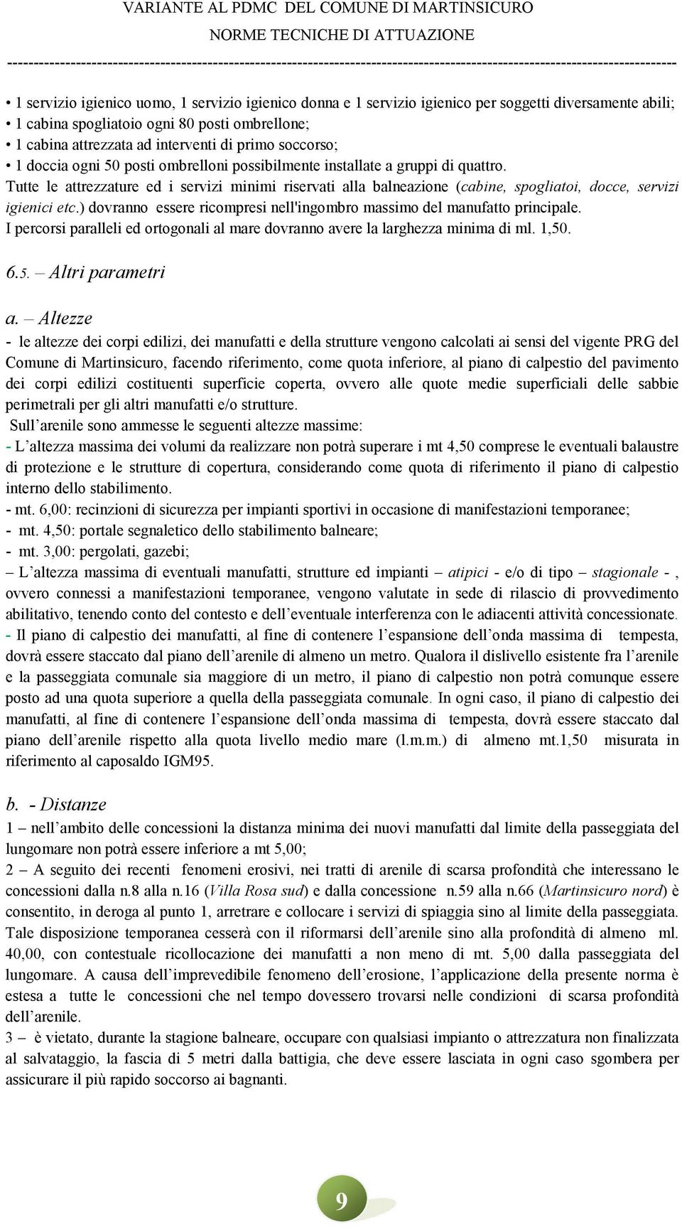 Tutte le attrezzature ed i servizi minimi riservati alla balneazione (cabine, spogliatoi, docce, servizi igienici etc.) dovranno essere ricompresi nell'ingombro massimo del manufatto principale.