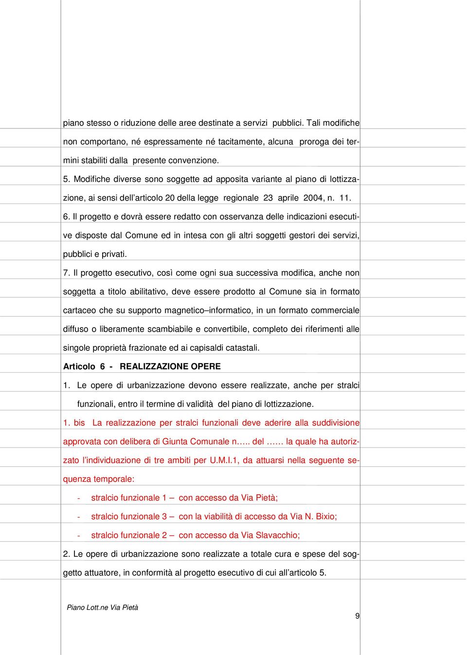 Il progetto e dovrà essere redatto con osservanza delle indicazioni esecutive disposte dal Comune ed in intesa con gli altri soggetti gestori dei servizi, pubblici e privati. 7.