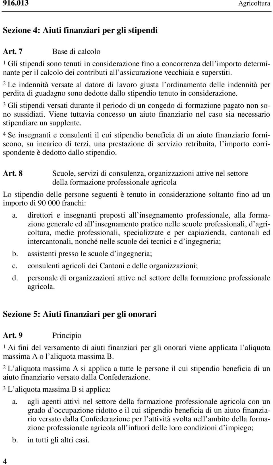 2 Le indennità versate al datore di lavoro giusta l ordinamento delle indennità per perdita di guadagno sono dedotte dallo stipendio tenuto in considerazione.