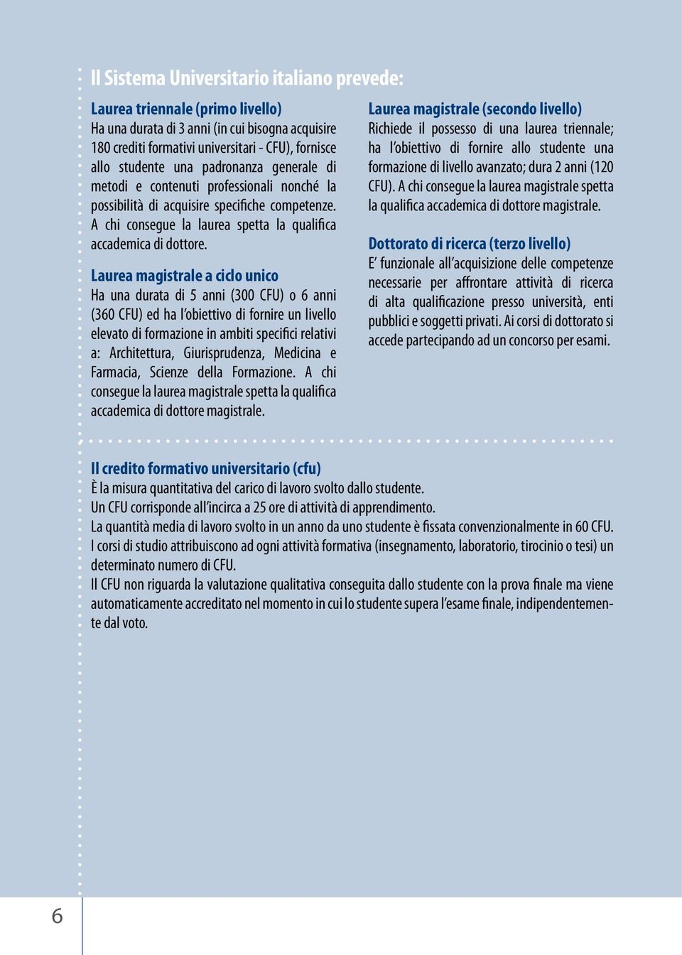 Laurea magistrale a ciclo unico Ha una durata di 5 anni (300 CFU) o 6 anni (360 CFU) ed ha l obiettivo di fornire un livello elevato di formazione in ambiti specifici relativi a: Architettura,