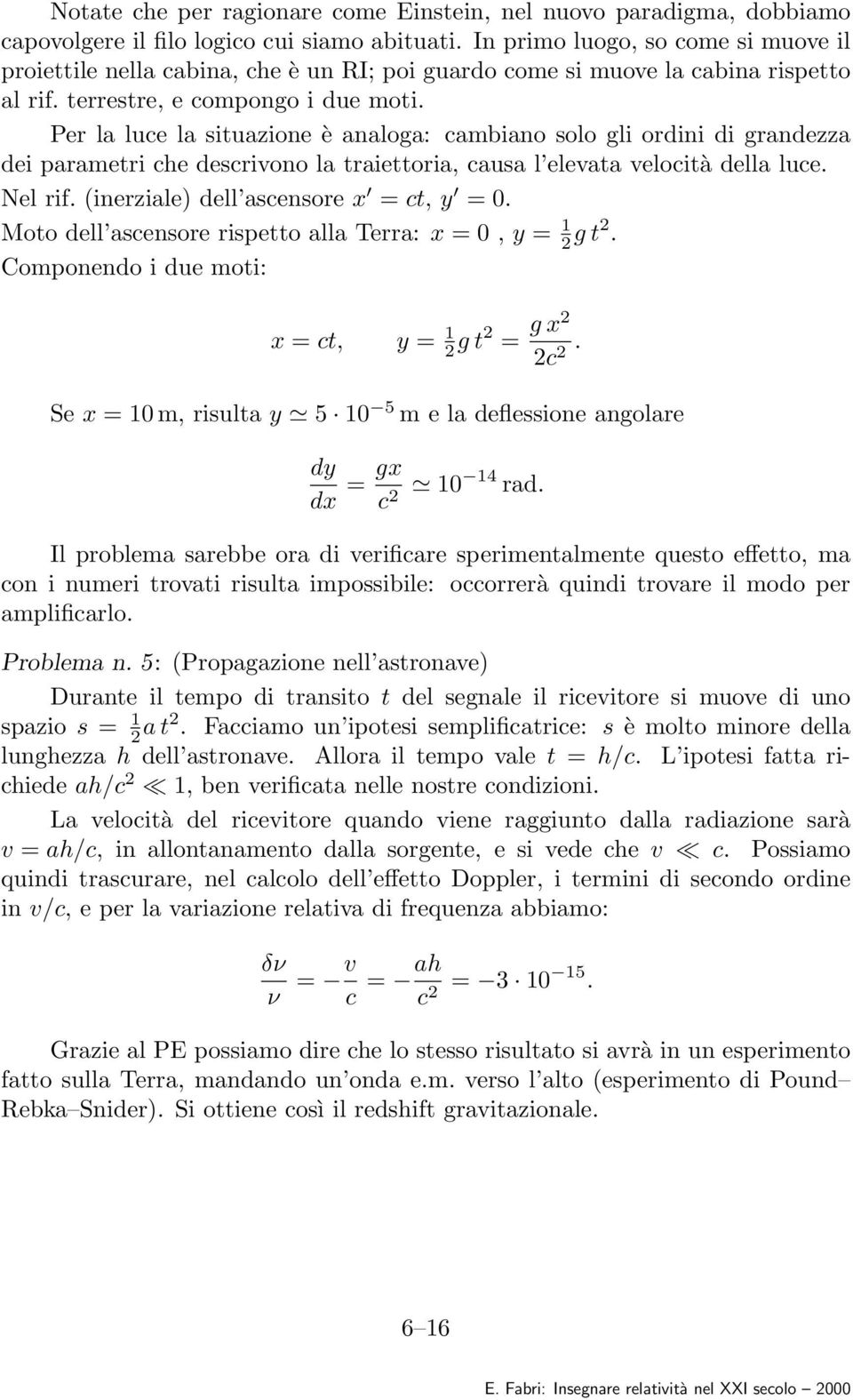 Per la luce la situazione è analoga: cambiano solo gli ordini di grandezza dei parametri che descrivono la traiettoria, causa l elevata velocità della luce. Nel rif.