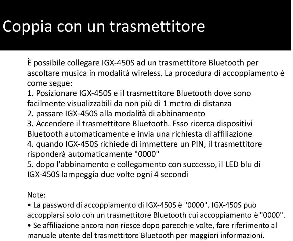 passare IGX-450S alla modalità di abbinamento 3. Accendere il trasmettitore Bluetooth. Esso ricerca dispositivi Bluetooth automaticamente e invia una richiesta di affiliazione 4.