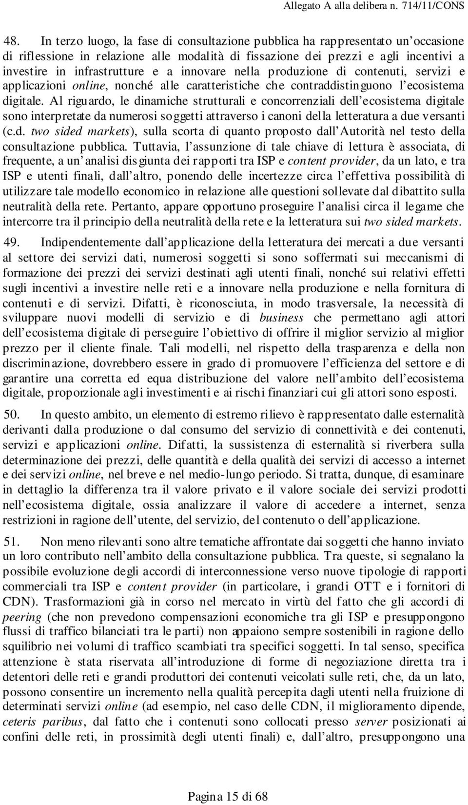 Al riguardo, le dinamiche strutturali e concorrenziali dell ecosistema digitale sono interpretate da numerosi soggetti attraverso i canoni della letteratura a due versanti (c.d. two sided markets), sulla scorta di quanto proposto dall Autorità nel testo della consultazione pubblica.