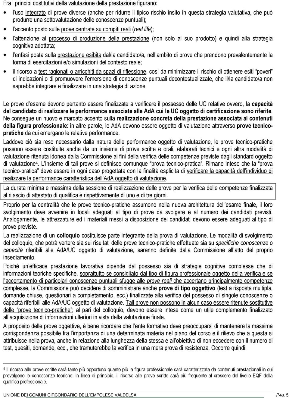 e quindi alla strategia cognitiva adottata; l enfasi posta sulla prestazione esibita dal/la candidato/a, nell ambito di prove che prendono prevalentemente la forma di esercitazioni e/o simulazioni