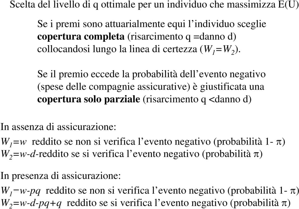 Se il premio eccede la probabilità dell eventoevento negativo (spese delle compagnie assicurative) è giustificata una copertura solo parziale (risarcimento q <danno d) In assenza di assicurazione: W