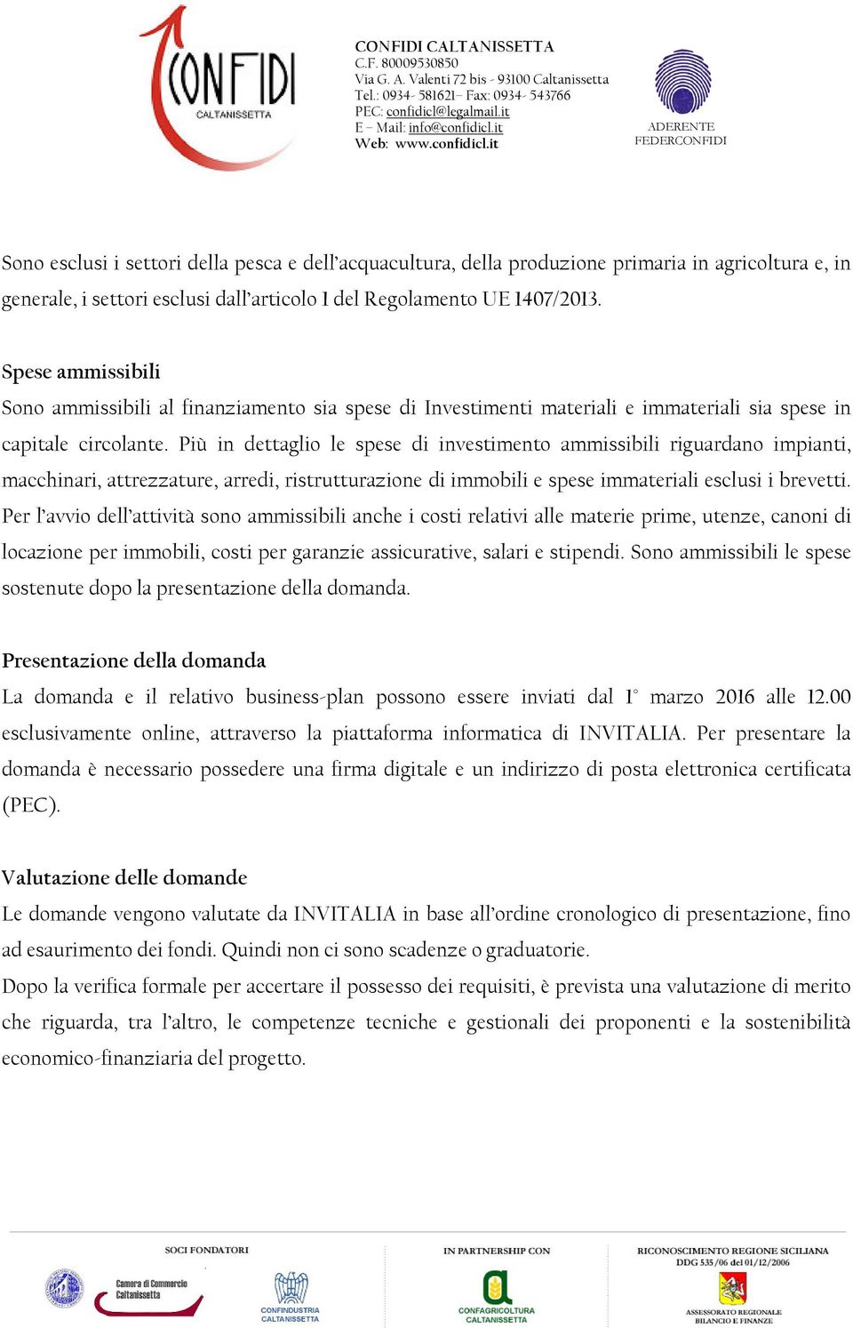 Più in dettaglio le spese di investimento ammissibili riguardano impianti, macchinari, attrezzature, arredi, ristrutturazione di immobili e spese immateriali esclusi i brevetti.