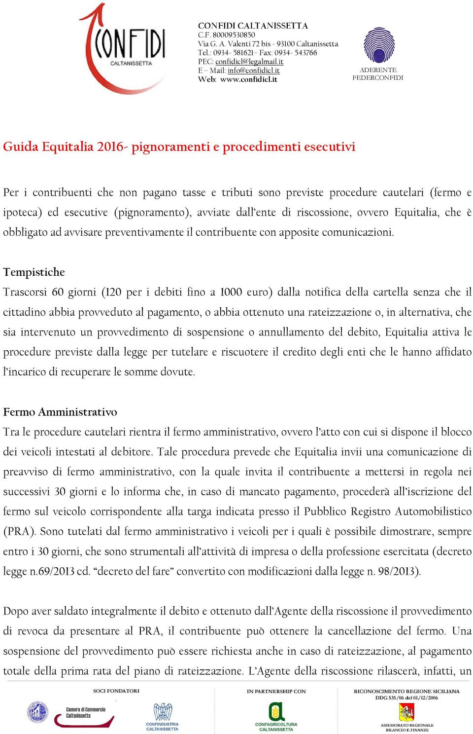 Tempistiche Trascorsi 60 giorni (120 per i debiti fino a 1000 euro) dalla notifica della cartella senza che il cittadino abbia provveduto al pagamento, o abbia ottenuto una rateizzazione o, in