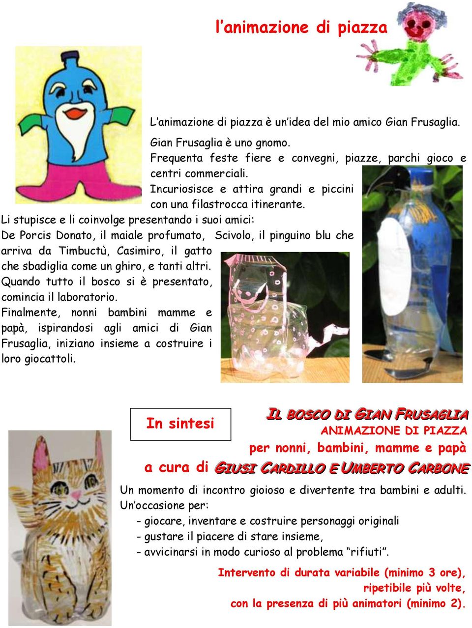 Li stupisce e li coinvolge presentando i suoi amici: De Porcis Donato, il maiale profumato, Scivolo, il pinguino blu che arriva da Timbuctù, Casimiro, il gatto che sbadiglia come un ghiro, e tanti