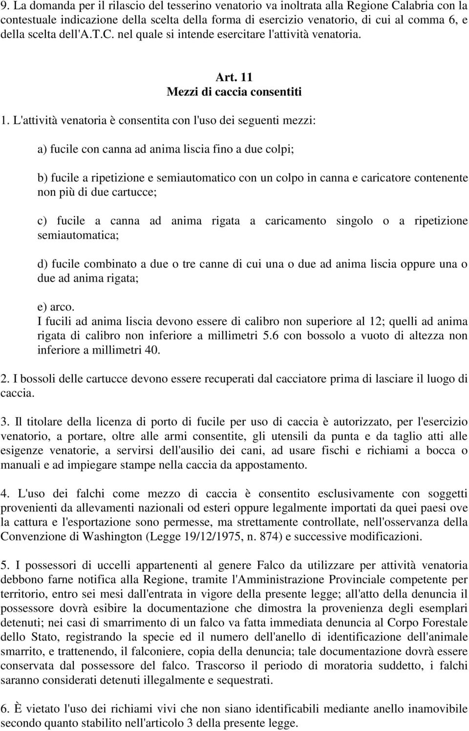 L'attività venatoria è consentita con l'uso dei seguenti mezzi: a) fucile con canna ad anima liscia fino a due colpi; b) fucile a ripetizione e semiautomatico con un colpo in canna e caricatore