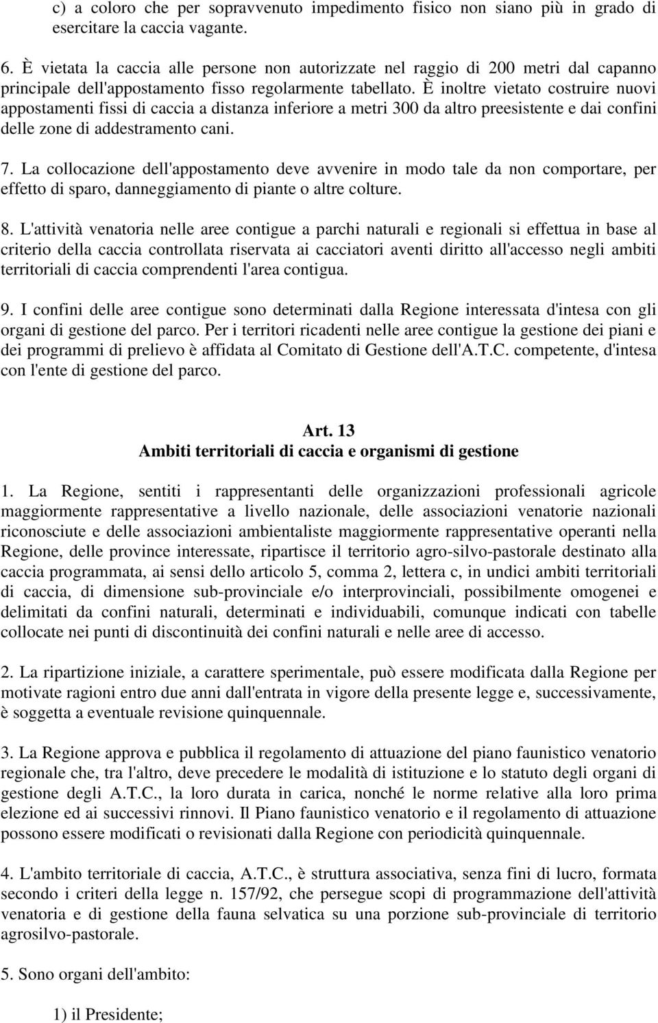 È inoltre vietato costruire nuovi appostamenti fissi di caccia a distanza inferiore a metri 300 da altro preesistente e dai confini delle zone di addestramento cani. 7.