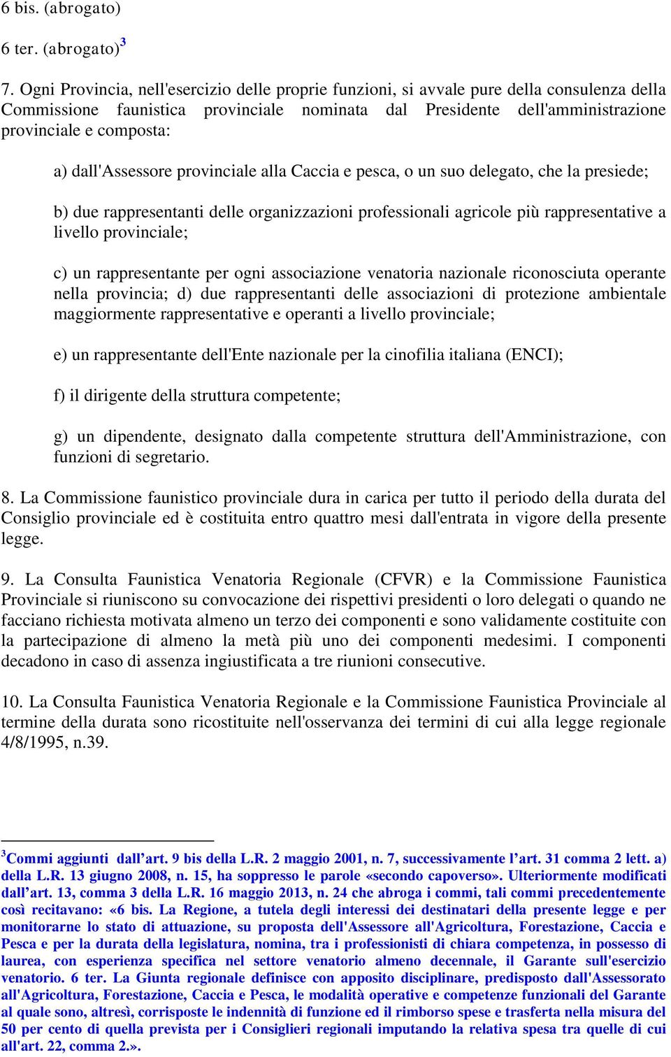 dall'assessore provinciale alla Caccia e pesca, o un suo delegato, che la presiede; b) due rappresentanti delle organizzazioni professionali agricole più rappresentative a livello provinciale; c) un