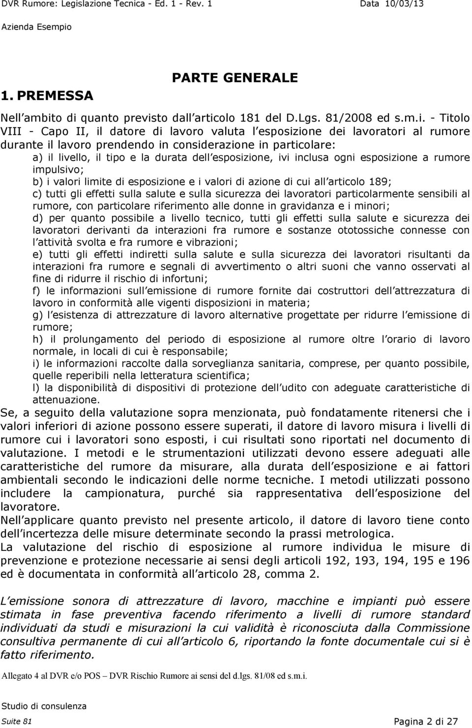 considerazione in particolare: a) il livello, il tipo e la durata dell esposizione, ivi inclusa ogni esposizione a rumore impulsivo; b) i valori limite di esposizione e i valori di azione di cui all