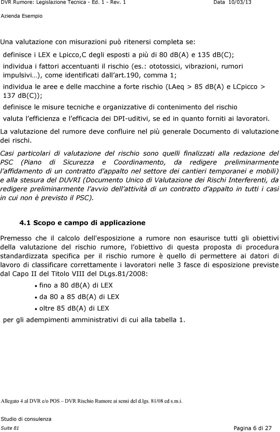 190, comma 1; individua le aree e delle macchine a forte rischio (LAeq > 85 db(a) e LCpicco > 137 db(c)); definisce le misure tecniche e organizzative di contenimento del rischio valuta l efficienza