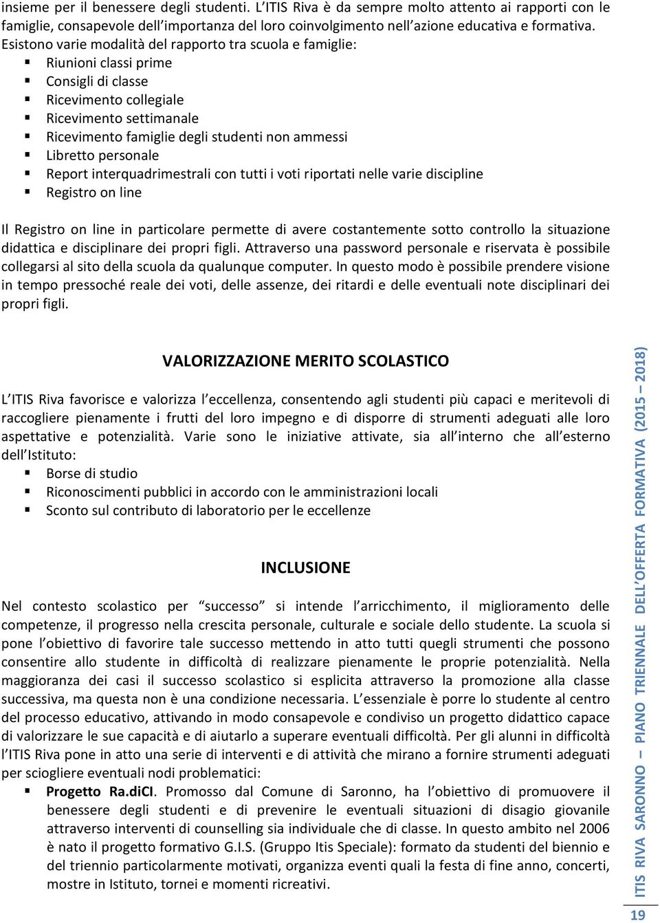 Libretto personale Report interquadrimestrali con tutti i voti riportati nelle varie discipline Registro on line Il Registro on line in particolare permette di avere costantemente sotto controllo la