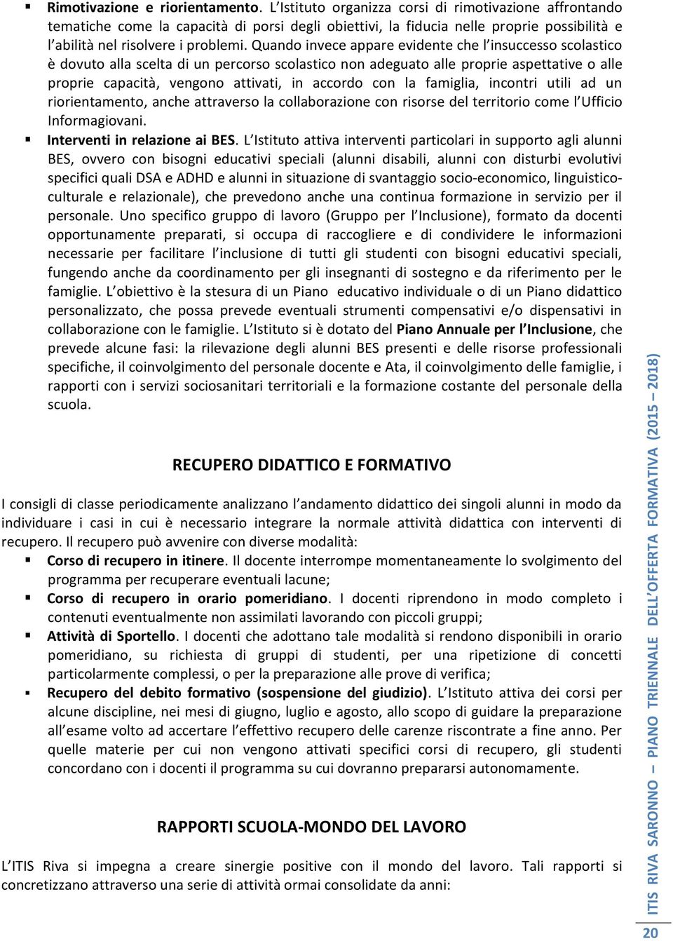 Quando invece appare evidente che l insuccesso scolastico è dovuto alla scelta di un percorso scolastico non adeguato alle proprie aspettative o alle proprie capacità, vengono attivati, in accordo