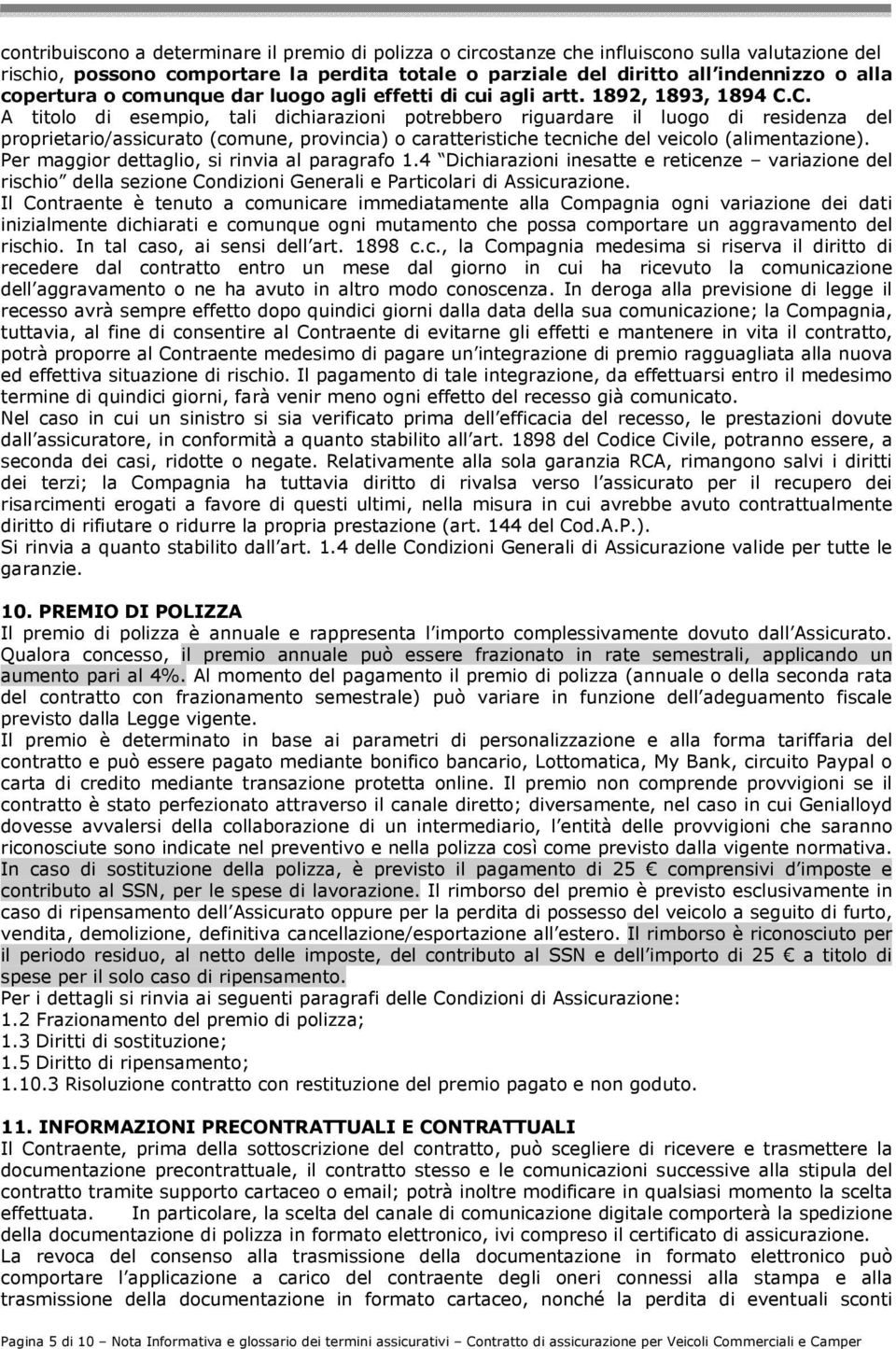 C. A titolo di esempio, tali dichiarazioni potrebbero riguardare il luogo di residenza del proprietario/assicurato (comune, provincia) o caratteristiche tecniche del veicolo (alimentazione).