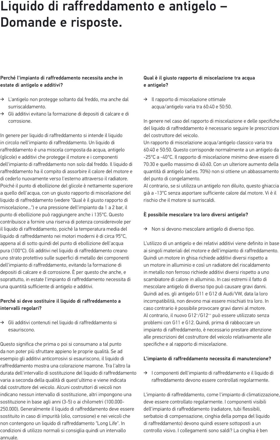 Gli additivi evitano la formazione di depositi di calcare e di corrosione. In genere per liquido di raffreddamento si intende il liquido in circolo nell'impianto di raffreddamento.