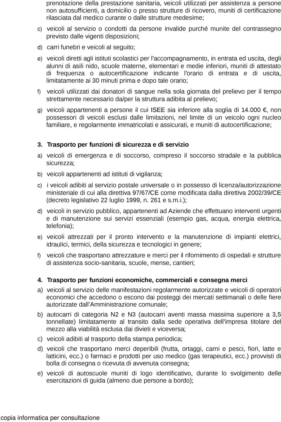 veicoli diretti agli istituti scolastici per l'accompagnamento, in entrata ed uscita, degli alunni di asili nido, scuole materne, elementari e medie inferiori, muniti di attestato di frequenza o