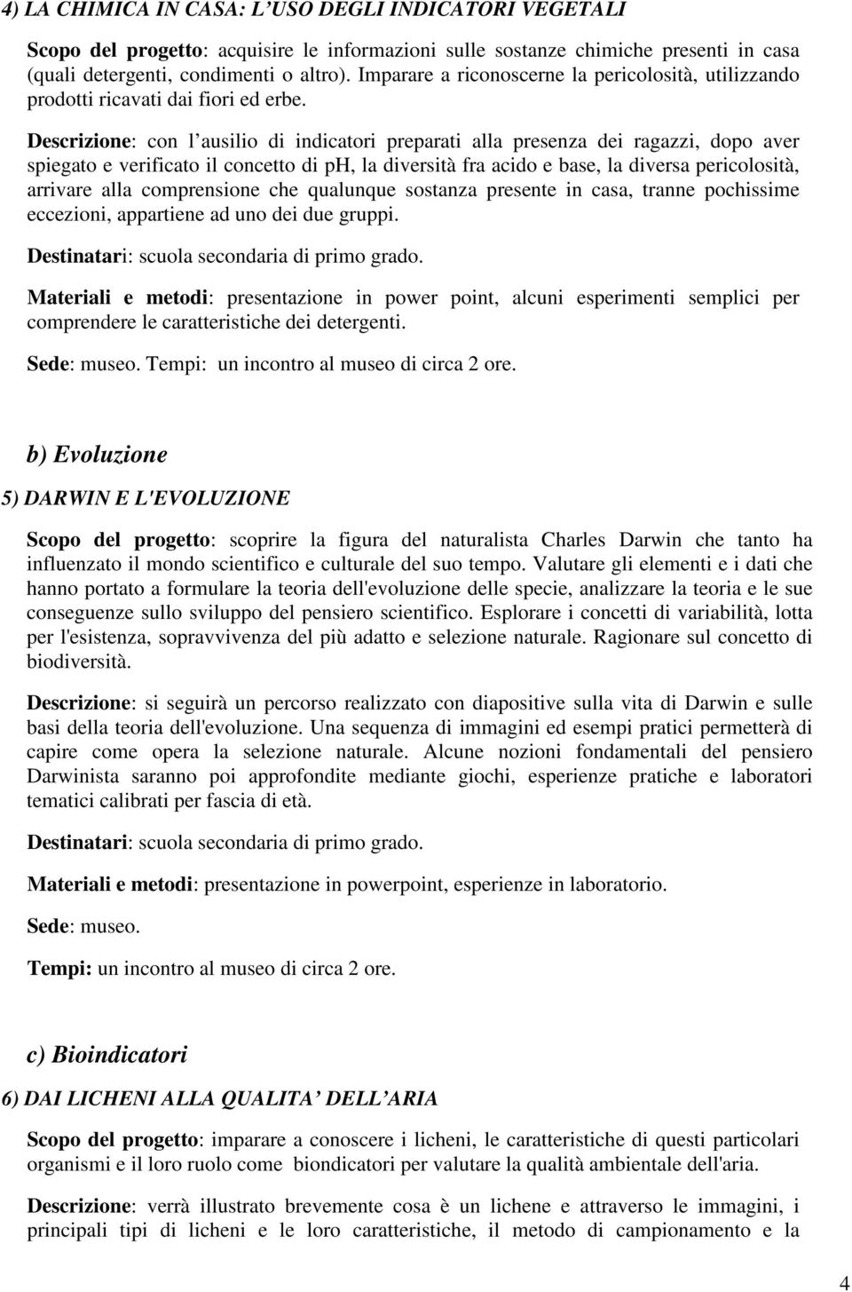 Descrizione: con l ausilio di indicatori preparati alla presenza dei ragazzi, dopo aver spiegato e verificato il concetto di ph, la diversità fra acido e base, la diversa pericolosità, arrivare alla