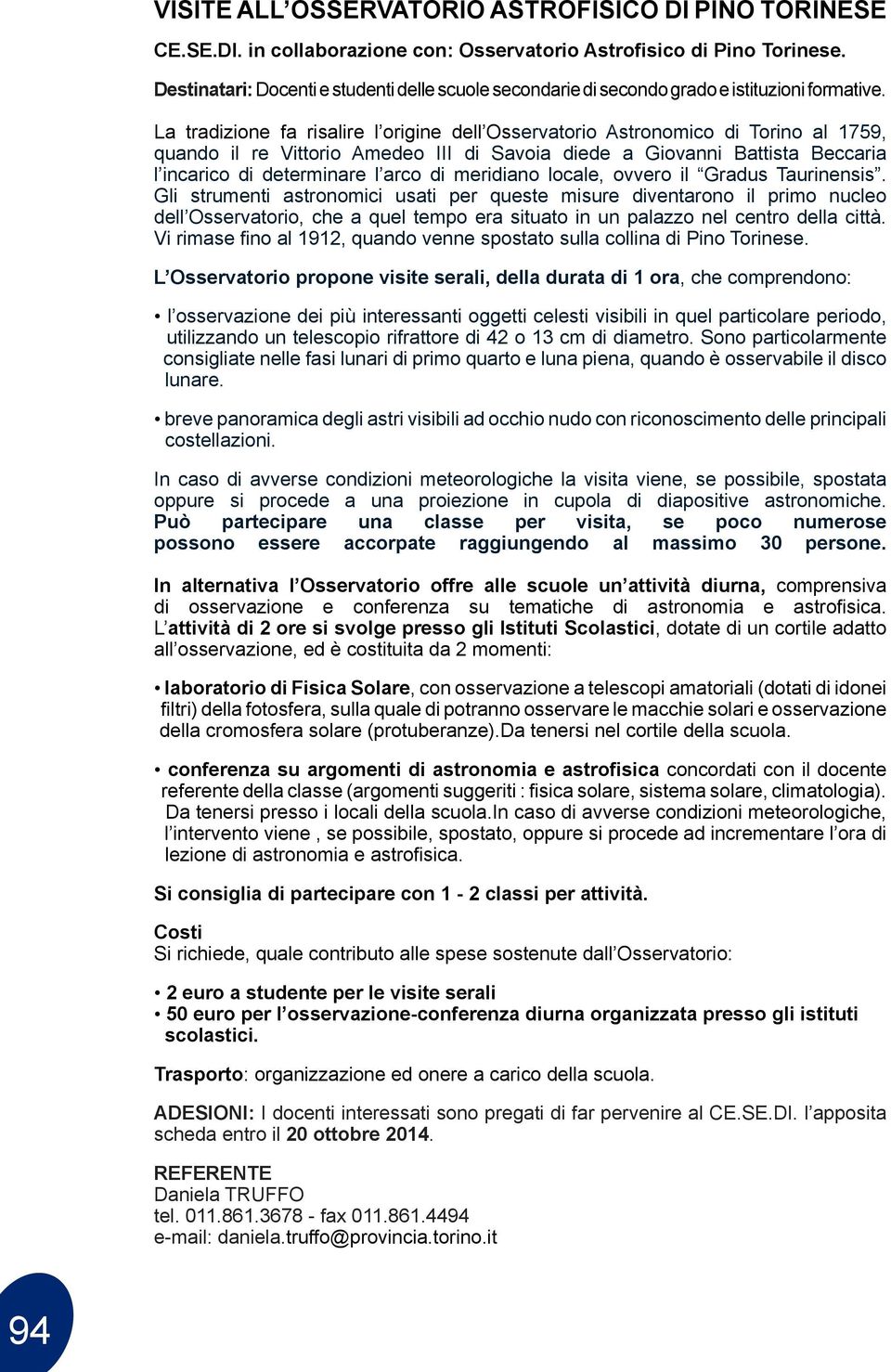 La tradizione fa risalire l origine dell Osservatorio Astronomico di Torino al 1759, quando il re Vittorio Amedeo III di Savoia diede a Giovanni Battista Beccaria l incarico di determinare l arco di