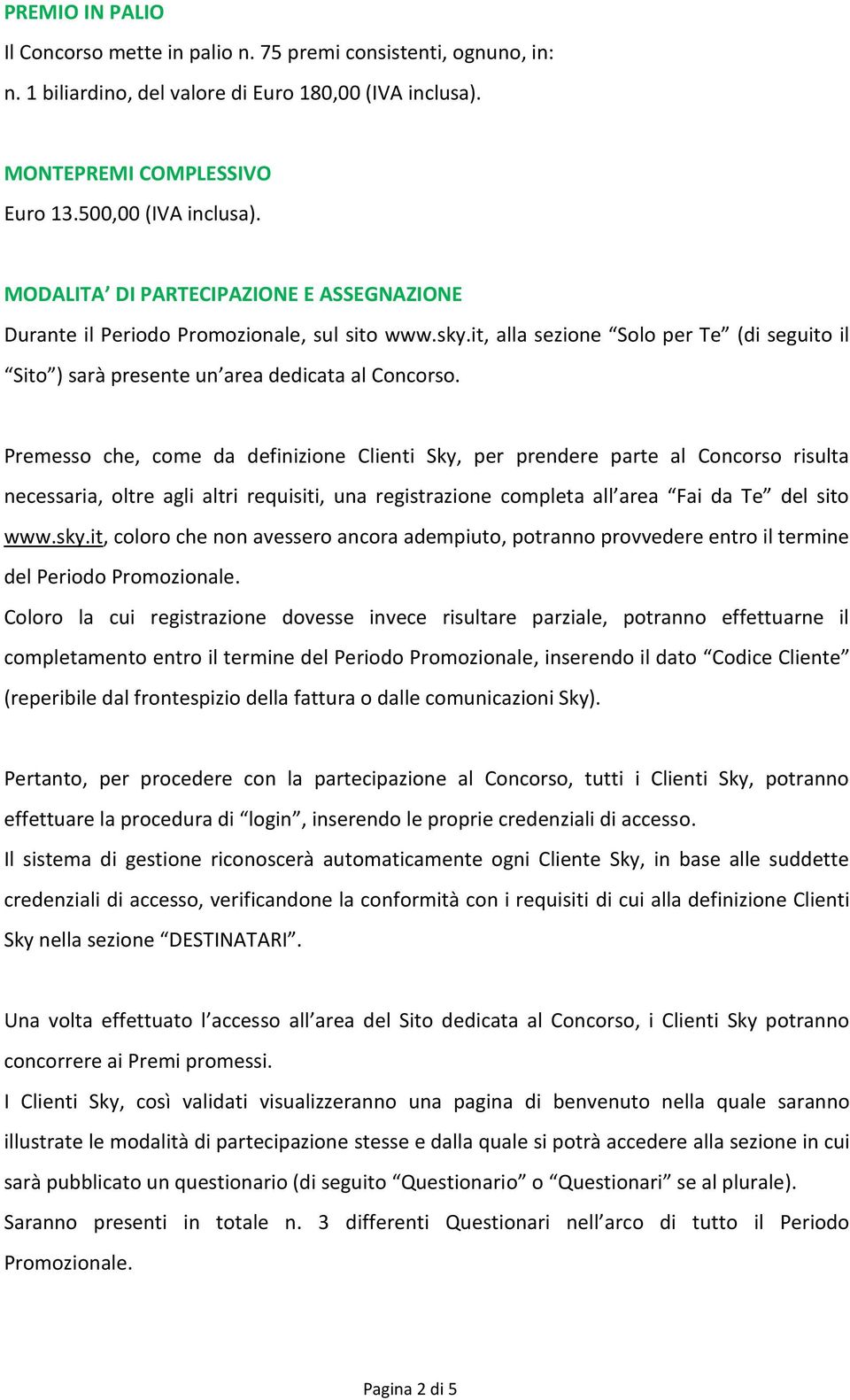 Premesso che, come da definizione Clienti Sky, per prendere parte al Concorso risulta necessaria, oltre agli altri requisiti, una registrazione completa all area Fai da Te del sito www.sky.