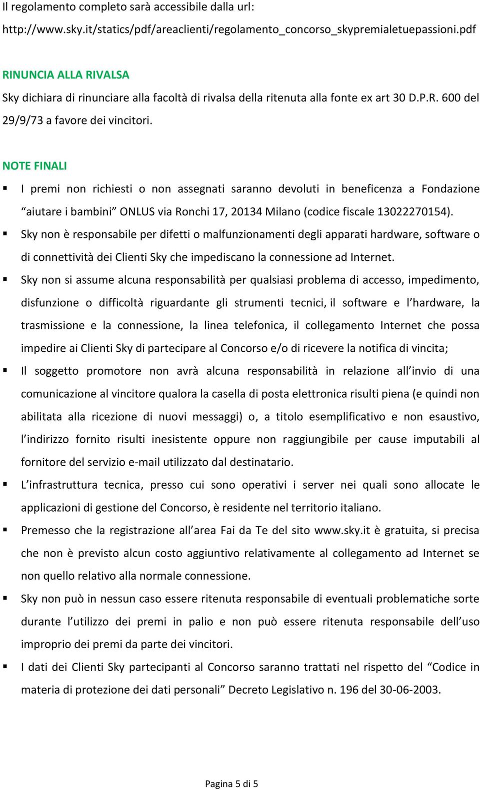 NOTE FINALI I premi non richiesti o non assegnati saranno devoluti in beneficenza a Fondazione aiutare i bambini ONLUS via Ronchi 17, 20134 Milano (codice fiscale 13022270154).