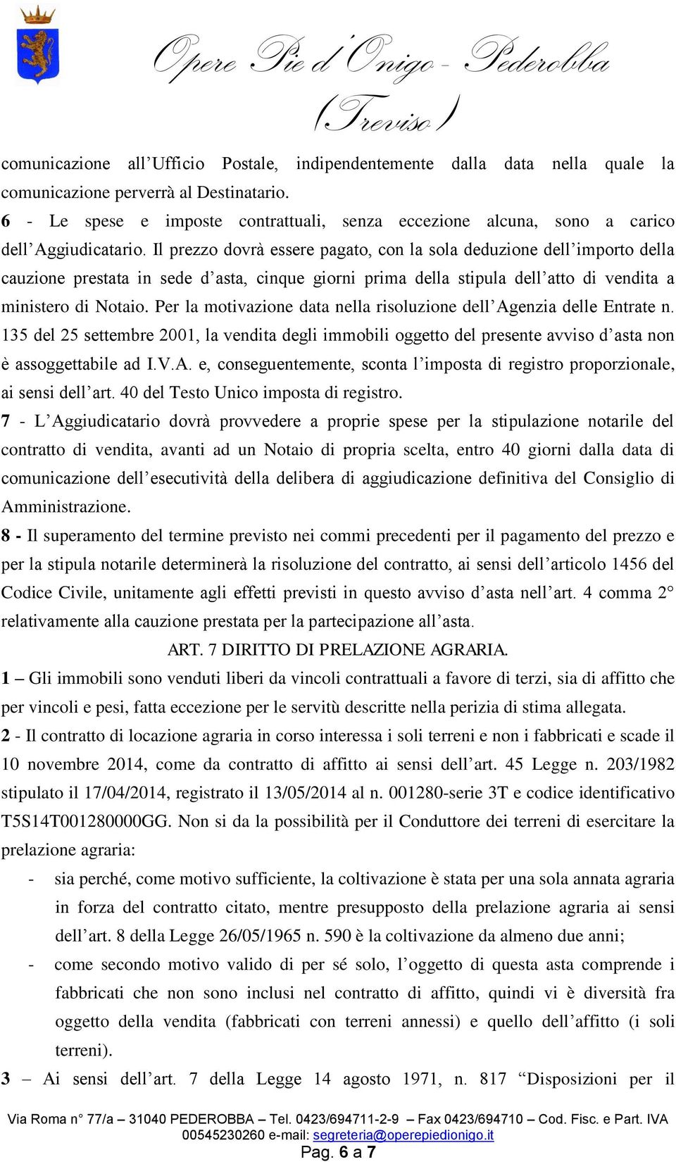 Il prezzo dovrà essere pagato, con la sola deduzione dell importo della cauzione prestata in sede d asta, cinque giorni prima della stipula dell atto di vendita a ministero di Notaio.