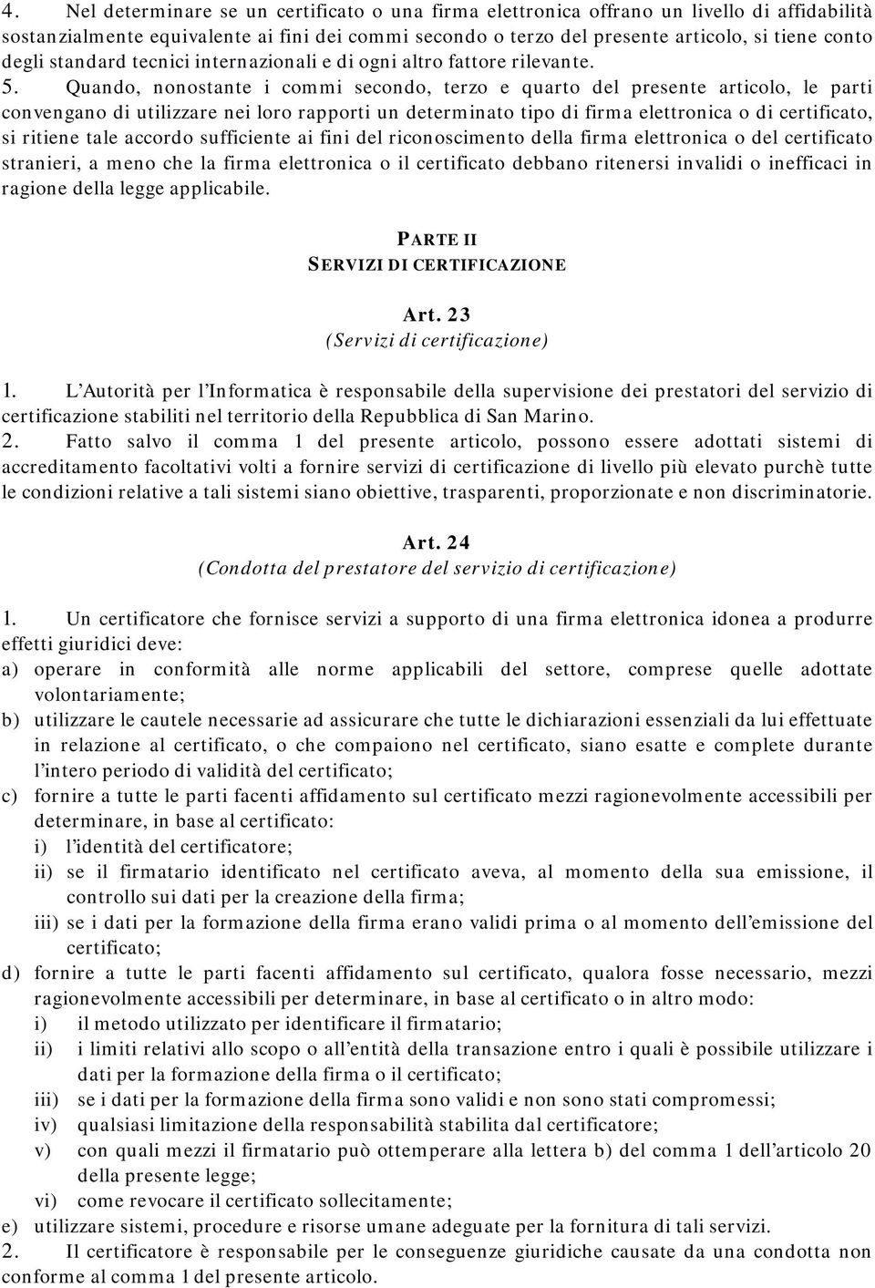 Quando, nonostante i commi secondo, terzo e quarto del presente articolo, le parti convengano di utilizzare nei loro rapporti un determinato tipo di firma elettronica o di certificato, si ritiene