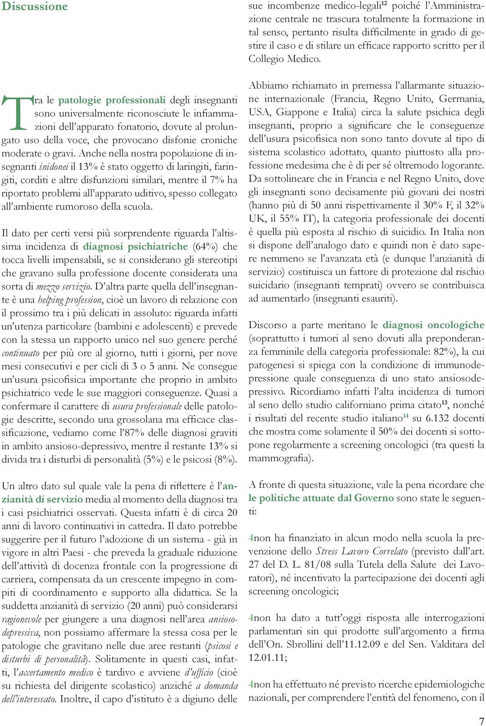 Anche nella nostra popolazione di insegnanti inidonei il 13% è stato oggetto di laringiti, faringiti, corditi e altre disfunzioni similari, mentre il 7% ha riportato problemi all apparato uditivo,